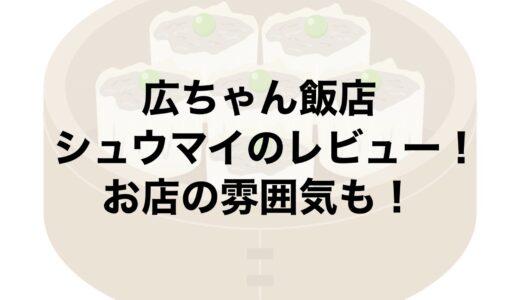 広ちゃん飯店のシュウマイのレビュー！お店の雰囲気も！
