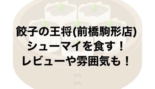 餃子の王将(前橋駒形店)でシューマイを食す！レビューや雰囲気も！