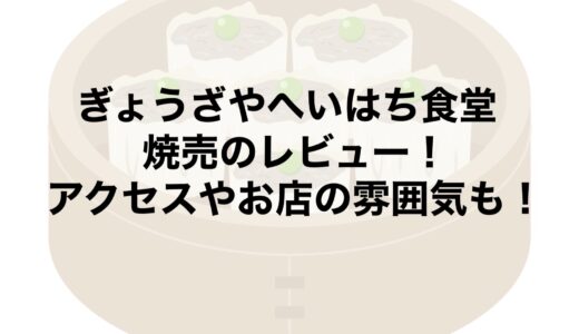 ぎょうざやへいはち食堂の焼売のレビュー！アクセスやお店の雰囲気も！