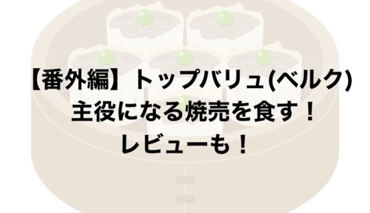 【番外編】トップバリュ(ベルク)の主役になる焼売を食す！レビューも！