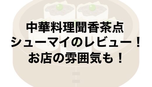 中華料理聞香茶点のシューマイのレビュー！お店の雰囲気も！
