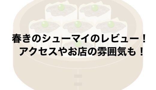春きのシューマイのレビュー！アクセスやお店の雰囲気も！