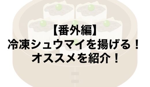 【番外編】冷凍シュウマイを揚げる！オススメを紹介！