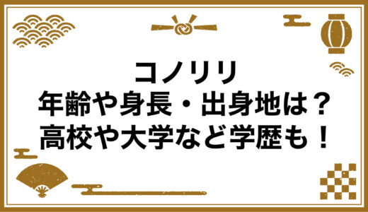 コノリリの年齢や身長・出身地は？高校や大学など学歴も！