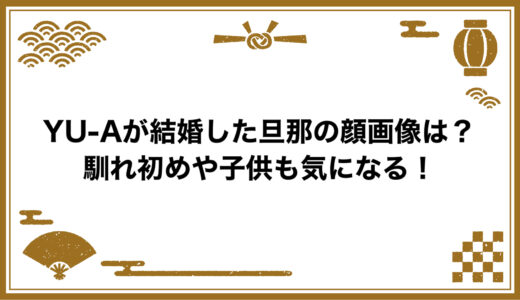 YU-Aが結婚した旦那の顔画像は？馴れ初めや子供も気になる！