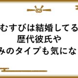 こむすびは結婚してる？歴代彼氏や好みのタイプも気になる！